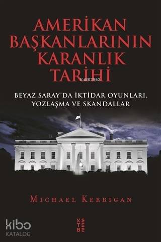 Amerikan Başkanlarının Karanlık Tarihi Beyaz Sarayda İktidar Oyunları Yozlaşma ve Skandallar | Amerikan Başkanlarının Karanlık Tarihi Beyaz Sarayda İktidar Oyunları Yozlaşma ve Skandallar | Michael Kerrigan | Ketebe Yayınları | 9786057949080 