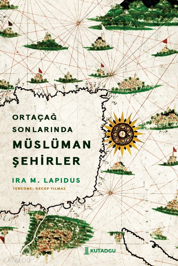  Ortaçağ Sonlarında Müslüman Şehirler | Ortaçağ Sonlarında Müslüman Şehirler | İra M Lapidus | Recep Yılmaz | Ramazan Serhat Aslan | Kutadgu Yayınları | 9786259885100 