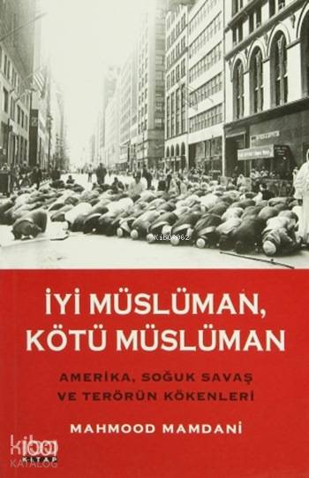  İyi Müslüman Kötü Müslüman Amerika Soğuk Savaş ve Terörün Kökenleri | Mahmood Mamdani | Sevinç Altınçekiç | 1001 Kitap Yayınları | 9789758992034 | 