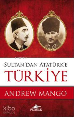 Sultandan Atatürke Türkiye | Andrew Mango | Cem Küçük | Nilüfer Altınel | Pegasus Yayıncılık | 9786055360269 | 