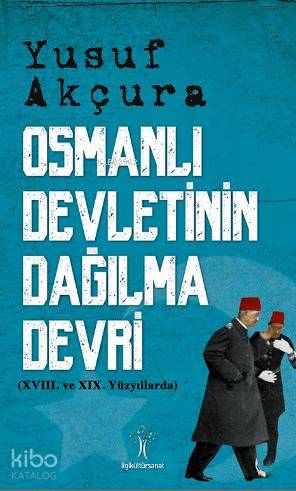  Osmanlı Devletinin Dağılma Devri XVIII ve XIX Yüzyıllarda | Osmanlı Devletinin Dağılma Devri XVIII ve XIX Yüzyıllarda | Yusuf Akçura | Barış Aktaş | Yunus Karaaslan | Fatih Karagöz | İlgi Kültür Sanat Yayıncılık | 9786054977321 