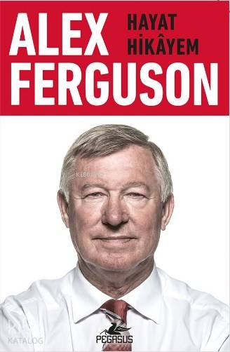  Alex Ferguson Hayat Hikayem | Fethi Aytuna | Murat Demirci | Alex Ferguson | Pegasus Yayıncılık | 9786053439813 | 