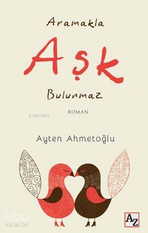  Aramakla Aşk Bulunmaz | Ayten Ahmetoğlu | Çiğdem Aktepe | M Endülüs Özbay | Fatih Alemdar | Az Kitap | 9786052186718 | 