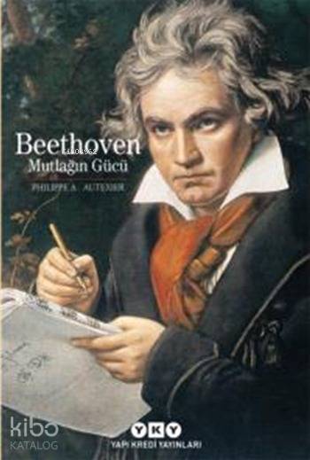 Beethoven Mutlağın Gücü | Beethoven Mutlağın Gücü | Orçun Türkay | Korkut E Erdur | Philippe A Autexier | Yapı Kredi Yayınları ( YKY ) | 9789750830907 