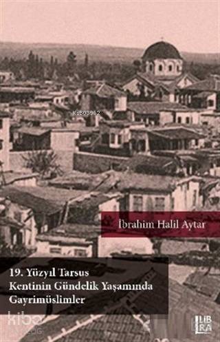  19 Yüzyıl Tarsus Kentinin Gündelik Yaşamında Gayrimüslimler | İbrahim Halil Aytar | Cevdet Mehmet Kösemen | Libra Kitap | 9786052380765 | 