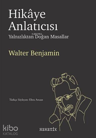  Hikâye Anlatıcısı Yalnızlıktan Doğan Masallar | Hikâye Anlatıcısı Yalnızlıktan Doğan Masallar | Walter Benjamin | Ebru Arıcan | Heretik Yayıncılık | 9786059436472 