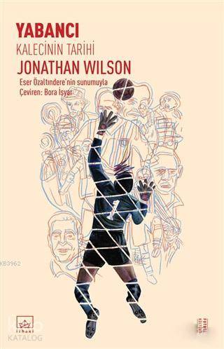  Yabancı Kalecinin Tarihi | Jonathan Wilson | Bora Ali İşyarAlican Saygı Ortanca | İthaki Yayınları | 9786053758532 | 