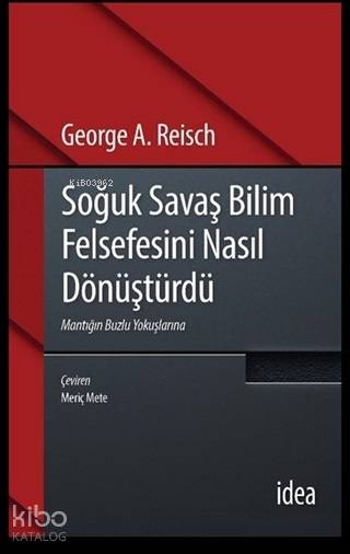  Soğuk Savaş Bilim Felsefesini Nasıl Dönüştürdü Mantığın buzlu Yokuşlarına | Soğuk Savaş Bilim Felsefesini Nasıl Dönüştürdü Mantığın buzlu Yokuşlarına | Meriç Mete | George A Reisch | İdea Yayınevi | 9789753971911 