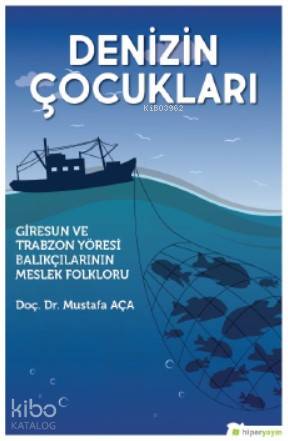  Denizin Çocukları Giresun ve Trabzon Yöresi Balıkçılarının Meslek Folkloru | Mustafa Aça | Hiper Yayınları | 9786052817889 | 
