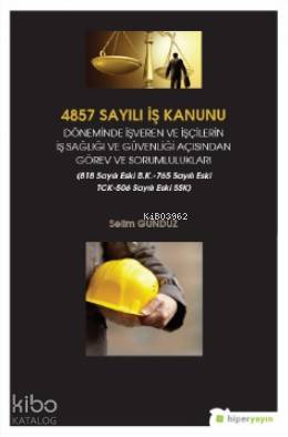  4857 Sayılı İş Kanunu Döneminde İşveren ve İşçilerin İş Sağlığı ve Güvenliği Açısından Görev ve Sorumlulukları | Selim Gündüz | Hiper Yayınları | 9786052817049 | 