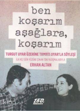  Ben Koşarım Aşağlara Koşarım Turgut Uyar Üzerine Tomris Uyarla Söyleşi | Ben Koşarım Aşağlara Koşarım Turgut Uyar Üzerine Tomris Uyarla Söyleşi | Erhan Altan | Ali Özgür Özkarcı Ömer Şişman | 160 Kilometre Yayınevi | 9786055185077 