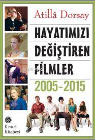  Hayatımızı Değiştiren Filmler 2005 2015 | Hayatımızı Değiştiren Filmler 2005 2015 | Atillâ Dorsay | Remzi Kitabevi | 9789751416452 