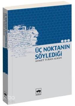  Üç Noktanın Söylediği | Ahmet Turan Alkan | Ötüken Neşriyat | 9789754371871 | 