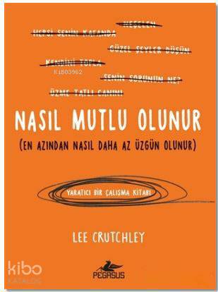  Nasıl Mutlu Olunur En Azından Nasıl Daha Az Üzgün Olunur | Dilara Anıl Özgen | Fatma Balta | Lee Crutchley | Pegasus Yayıncılık | 9786052992555 | 