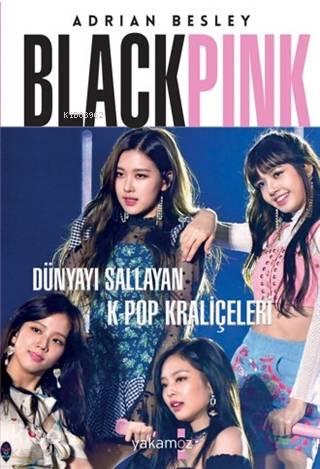  Blackpink Dünyayı Sallayan KPop Kraliçeleri | Ender Haluk Derince | Merve Nur Altun | Begüm Konya | Adrian Besley | Yakamoz Yayınları | 9786052972861 | 