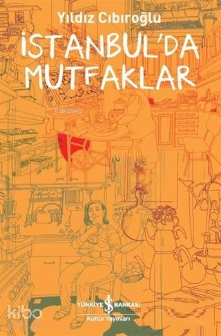  İstanbulda Mutfaklar | Yıldız Cıbıroğlu | Cumhur ÖztürkDerya Önder | Türkiye İş Bankası Kültür Yayınları | 9786257999373 | 
