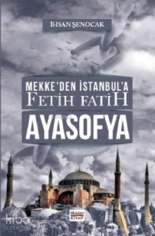  Mekkeden İstanbula Fetih Fatih Ayasofya | Mekkeden İstanbula Fetih Fatih Ayasofya | İhsan Şenocak | Hüküm Kitap | 9786056917066 