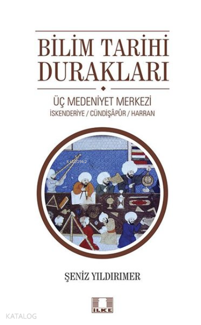  Bilim Tarihi DuraklarıÜç Medeniyet Merkezi İskenderiye Cündipaşapur Harran | Bilim Tarihi DuraklarıÜç Medeniyet Merkezi İskenderiye Cündipaşapur Harran | Şeniz Yıldırımer | İlke Yayıncılık | 9786055961916 