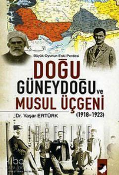  Doğu Güneydoğu ve Musul Üçgeni (1918 1923) Büyük Oyunun Eski Perdesi | Yaşar Ertürk | Deniz Saraç | IQ Kültür Sanat Yayıncılık | 9789752551398 | 