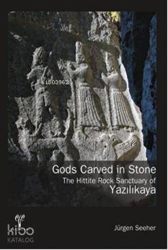  Gods Carved in Stone The Hittite Rock Sanctuary of Yazılıkaya | Gods Carved in Stone The Hittite Rock Sanctuary of Yazılıkaya | Jürgen Seeher | Ege Yayınları | 9786055607548 
