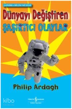 Dünyayı Değiştiren Şaşırtıcı Olaylar | Dünyayı Değiştiren Şaşırtıcı Olaylar | Philip Ardagh | Filiz Emre | Türkiye İş Bankası Kültür Yayınları | 9786053606772 