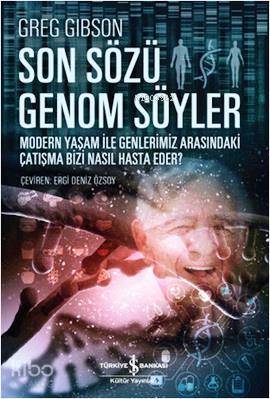  Son Sözü Genom Söyler Modern Yaşam ile Genlerimiz Arasındaki Çatışma Bizi Nasıl Hasta Eder | Son Sözü Genom Söyler Modern Yaşam ile Genlerimiz Arasındaki Çatışma Bizi Nasıl Hasta Eder | Greg Gibson | Ergi Deniz Özsoy | Türkiye İş Bankası Kültür Yayınları | 9786053321347 