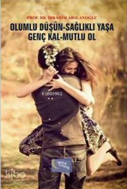  Olumlu Düşün Sağlıklı Yaşa Genç Kal Mutlu Ol | Olumlu Düşün Sağlıklı Yaşa Genç Kal Mutlu Ol | İbrahim Arslanoğlu | Gece Kitaplığı Yayınları | 9786053241201 