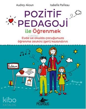  Pozitif Pedagoji ile Öğrenmek | Duygu Dalgakıran | Esra Kökkılıç Bal | Audrey Akoun | Isabelle Pailleau | Audrey AkounIsabelle Pailleau | Cansu GümüşMeral Gök | Pegasus Yayıncılık | 9786053433736 | 