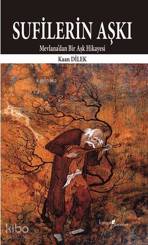  Sufilerin Aşkı Mevlanadan Bir Aşk Hikayesi | Kaan Dilek | İraniyat Yayınları | 9786058173354 | 