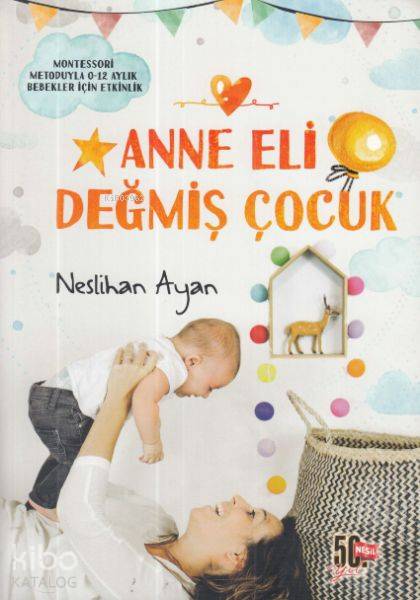  Anne Eli Değmiş Çocuk Montessori Metoduyla 012 Aylık Bebekler İçin Etkinlik | Anne Eli Değmiş Çocuk Montessori Metoduyla 012 Aylık Bebekler İçin Etkinlik | Neslihan Ayan | Sümeyye Toprak | Nesil Yayınları | 9786051834344 