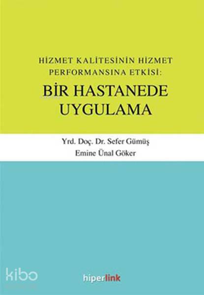  Hizmet Kalitesinin Hizmet Performansına Etkisi Bir Hastanede Uygulama | Sefer Gümüş | Hiperlink Yayınları | 9789944157476 | 