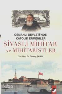  Sivaslı Mihitar ve Mihitaristler Osmanlı Devletinde Katolik Ermeniler | Gürsoy Şahin | Deniz Saraç | IQ Kültür Sanat Yayıncılık | 9789752551787 | 