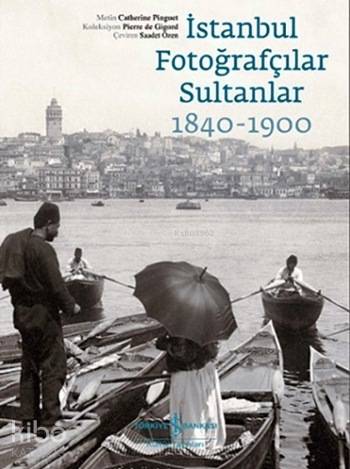  İstanbul Fotoğrafçılar Sultanlar 1840 1900 Koleksiyon Pierre de Gigord | İstanbul Fotoğrafçılar Sultanlar 1840 1900 Koleksiyon Pierre de Gigord | Catherine Pinguet | Saadet Özen | Türkiye İş Bankası Kültür Yayınları | 9786053322719 