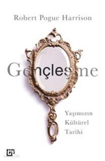  Gençleşme Yaşımızın Kültürel Tarihi | Robert Pogue Harrison | Merve Pehlivan | Koç Üniversitesi Yayınları | 9786059389051 | 