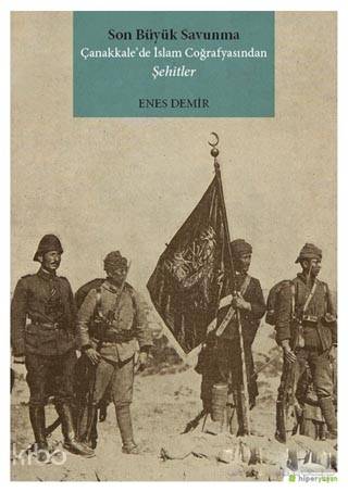  Son Büyük Savunma Çanakkalede İslam Coğrafyasından Şehitler | Enes Demir | Hiperlink Yayınları | 9786052137185 | 