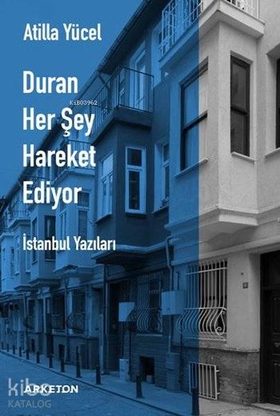  Duran Her Şey Hareket Ediyor İstanbul Yazıları | Atilla Yücel | Arketon Yayıncılık | 9786056959509 | 