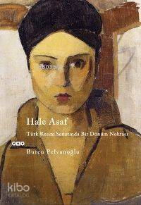  Hale Asaf Türk Resminde Bir Dönüm Noktası | Hale Asaf Türk Resminde Bir Dönüm Noktası | Burcu Pelvanoğlu | Yapı Kredi Yayınları ( YKY ) | 9789750813085 