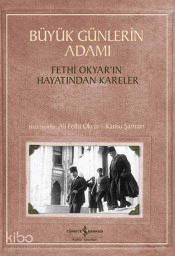  Büyük Günlerin Adamı Fethi Okyarın Hayatından Kareler | Büyük Günlerin Adamı Fethi Okyarın Hayatından Kareler | Kansu Şarman | Emre Yalçın | Fethi Okyar | Fethi OkyarKansu Şarman | Türkiye İş Bankası Kültür Yayınları | 9786053329091 