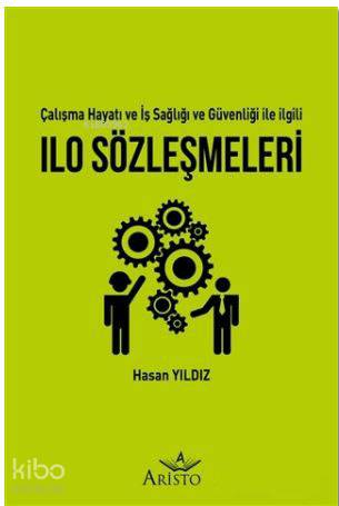  ILO Sözleşmeleri Çalışma Hayatı ve İş Sağlığı ve Güvenliği İle İlgili | ILO Sözleşmeleri Çalışma Hayatı ve İş Sağlığı ve Güvenliği İle İlgili | Hasan Yıldız | Aristo Yayınevi | 9786056743863 
