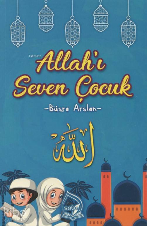  Allahı Seven Çocuk | Allahı Seven Çocuk | Büşra Arslan | Sebe Yayınları | 9786056877407 