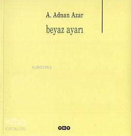  Beyaz Ayarı | Beyaz Ayarı | A Adnan Azar | Editör Filiz Özdem Kapak Tasarımı Nahide Dikel | Yapı Kredi Yayınları ( YKY ) | 9789750812651 