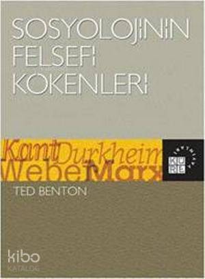  Sosyolojinin Felsefi Kökenleri Kant Durkheim Weber Marx | Ted Benton | Ümit Tatlıcan | Küre Yayınları | 9786055383435 | 