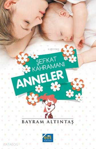  Şefkat Kahramanı Anneler | Şefkat Kahramanı Anneler | Bayram Altıntaş | Elit Kültür Yayınları | 9789944995924 