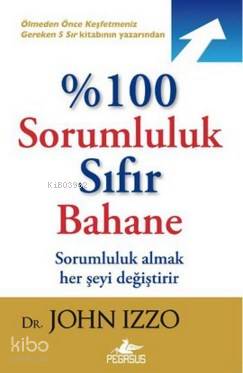  %100 Sorumluluk Sıfır Bahane Sorumluluk Almak Her Şeyi Değiştirir | John Izzo | İbrahim Şener | Ezgi Gültekin | Pegasus Yayıncılık | 9786053435167 | 