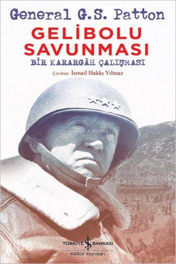  Gelibolu Savunması Bir Karargâh Çalışması | Gelibolu Savunması Bir Karargâh Çalışması | İsmail Hakkı Yılmaz | Levent Cinemre | Geberal G S Patton | Türkiye İş Bankası Kültür Yayınları | 9786053329213 