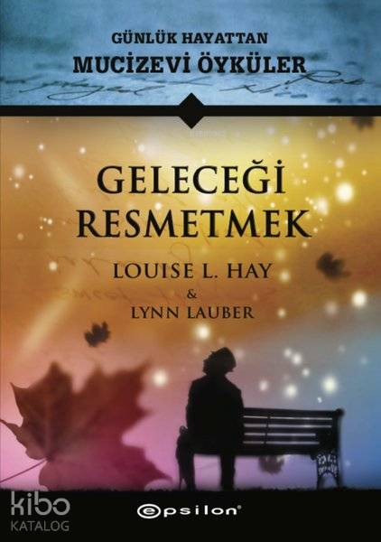  Geleceği Resmetmek Günlük Hayattan Mucizevi Öyküler | Geleceği Resmetmek Günlük Hayattan Mucizevi Öyküler | Louise L Hay | Epsilon Yayınevi | 9786051736136 