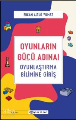  Oyunların Gücü Adına Oyunlaştırma Bilimine Giriş | Burcu Arman | Ercan Altuğ Yılmaz | Epsilon Yayınevi | 9786051737171 | 
