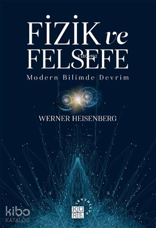  Fizik ve Felsefe Modern Bilimde Devrim | Werner Heisenberg | İshak Arslan | Zeyd KaraaslanSibel Yalçın | Nermin Tenekeci | Küre Yayınları | 9786057646439 | 