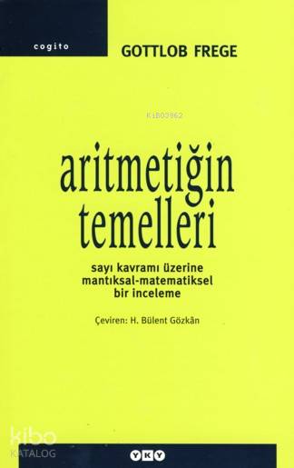  Aritmetiğin Temelleri Sayı Kavramı Üzerine Mantıksal Matematiksel Bir İnceleme | Aritmetiğin Temelleri Sayı Kavramı Üzerine Mantıksal Matematiksel Bir İnceleme | Gottlob Frege | H Bülent Gözkan | Yapı Kredi Yayınları ( YKY ) | 9789750815218 