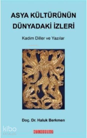  Asya Kültürünün Dünyadaki İzleri Kadim Diller ve Yazılar | Haluk Berkmen | Ercan Portakal | Bilge Oğuz Yayınları | 9786059960915 | 